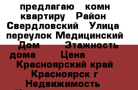 предлагаю 1-комн. квартиру › Район ­ Свердловский › Улица ­ переулок Медицинский › Дом ­ 5 › Этажность дома ­ 4 › Цена ­ 12 000 - Красноярский край, Красноярск г. Недвижимость » Квартиры аренда   . Красноярский край,Красноярск г.